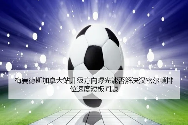 mei-sai-de-si-jia-na-da-zhan-sheng-ji-fang-xiang-bao-guang-neng-fou-jie-jue-han-mi-er-dun-pai-wei-su-du-duan-ban-wen-ti-2-797.jpg