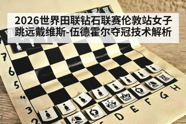 2026世界田联钻石联赛伦敦站女子跳远戴维斯-伍德霍尔夺冠技术解析