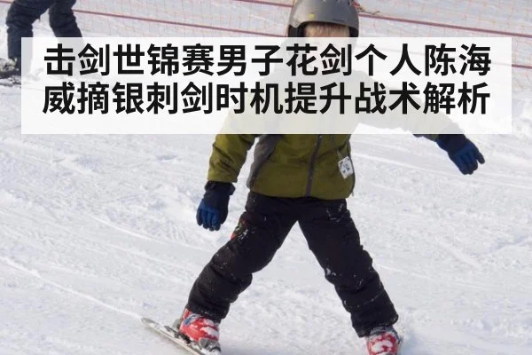 击剑世锦赛男子花剑个人陈海威摘银刺剑时机提升战术解析