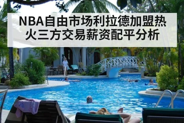 NBA自由市场利拉德加盟热火三方交易薪资配平分析