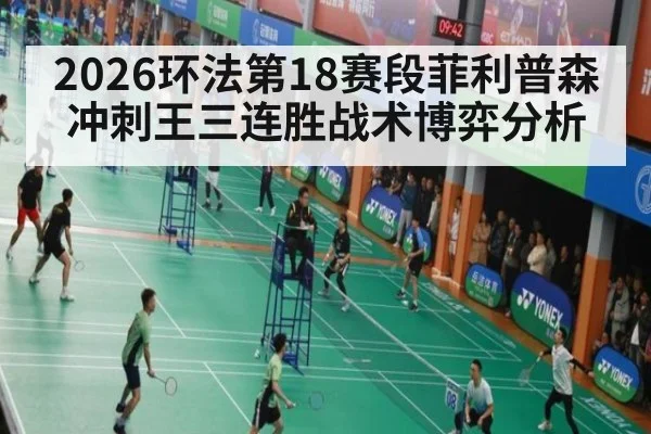 2026环法第18赛段菲利普森冲刺王三连胜战术博弈分析