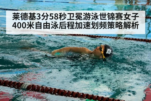 莱德基3分58秒卫冕游泳世锦赛女子400米自由泳后程加速划频策略解析
