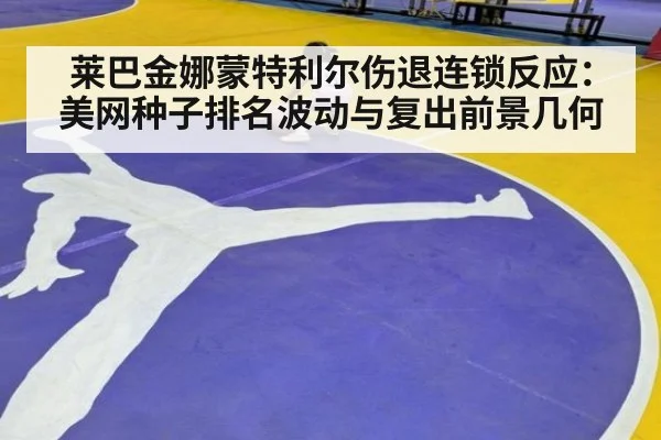 莱巴金娜蒙特利尔伤退连锁反应：美网种子排名波动与复出前景几何