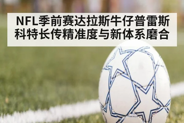 NFL季前赛达拉斯牛仔普雷斯科特长传精准度与新体系磨合