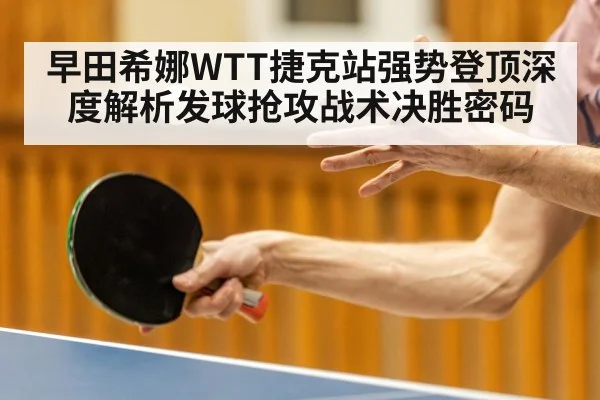 早田希娜WTT捷克站强势登顶深度解析发球抢攻战术决胜密码