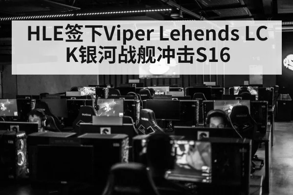 HLE签下Viper Lehends LCK银河战舰冲击S16