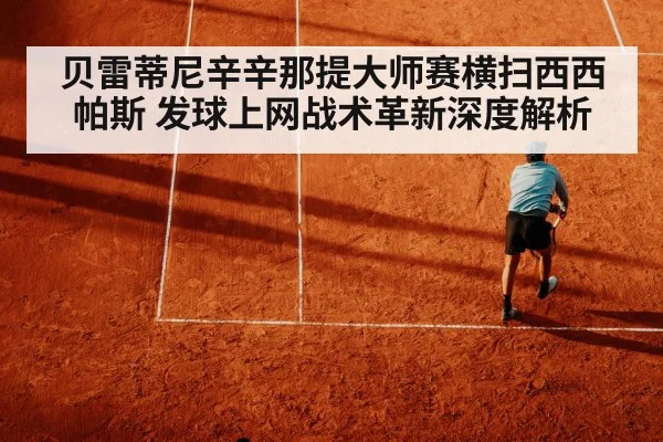 贝雷蒂尼辛辛那提大师赛横扫西西帕斯 发球上网战术革新深度解析