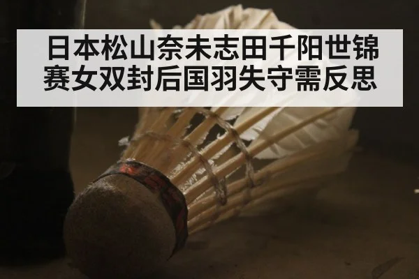 日本松山奈未志田千阳世锦赛女双封后国羽失守需反思
