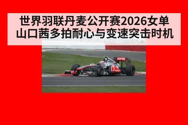 世界羽联丹麦公开赛2026女单 山口茜多拍耐心与变速突击时机