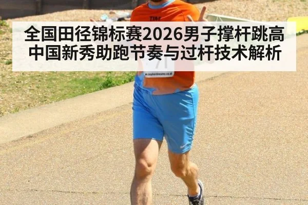 全国田径锦标赛2026男子撑杆跳高 中国新秀助跑节奏与过杆技术解析