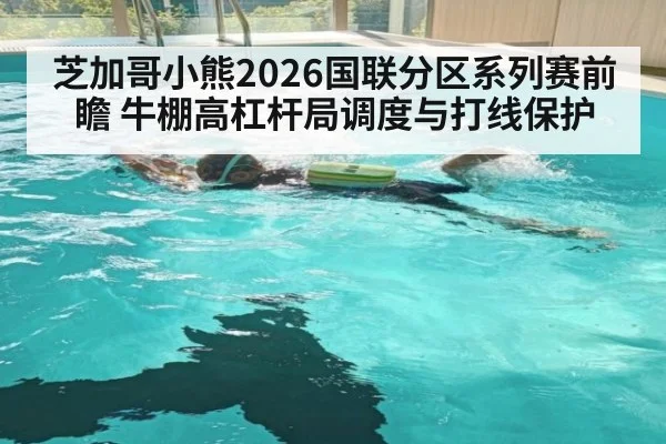 芝加哥小熊2026国联分区系列赛前瞻 牛棚高杠杆局调度与打线保护