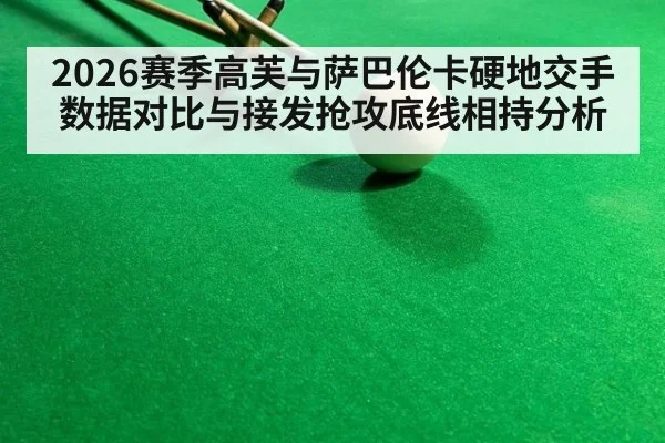 2026赛季高芙与萨巴伦卡硬地交手数据对比与接发抢攻底线相持分析