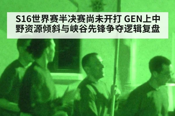 S16世界赛半决赛尚未开打 GEN上中野资源倾斜与峡谷先锋争夺逻辑复盘