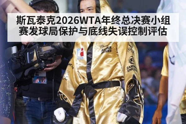 斯瓦泰克2026WTA年终总决赛小组赛发球局保护与底线失误控制评估