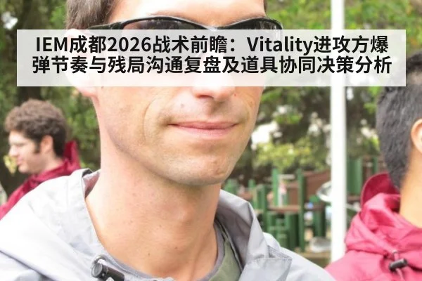 IEM成都2026战术前瞻：Vitality进攻方爆弹节奏与残局沟通复盘及道具协同决策分析