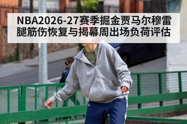 NBA2026-27赛季掘金贾马尔穆雷腿筋伤恢复与揭幕周出场负荷评估